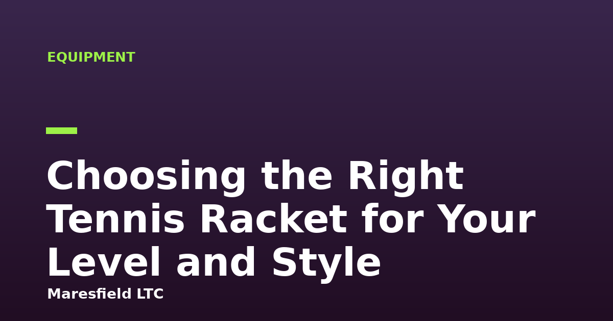 Choosing the Right Tennis Racket for Your Level and Style